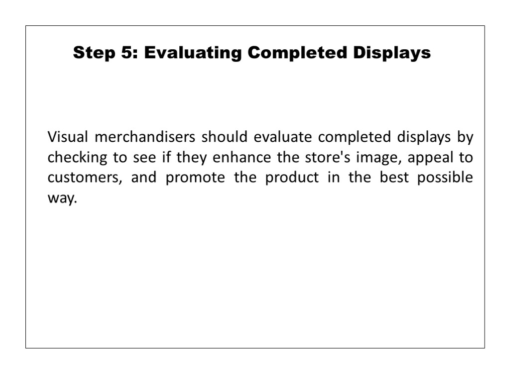 Visual merchandisers should evaluate completed displays by checking to see if they enhance the